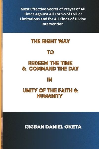 THE RIGHT WAY TO REDEEM THE TIME & COMMAND THE DAY: Most Effective Secret of Prayer for All Times, Against All Forms of Evil or Limitations and for All Kinds of Divine Intervention