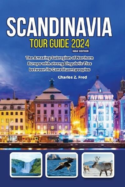 SCANDINAVIA TOUR GUIDE 2024 NEW EDITION: The Amazing Subregion of Northern Europe with strong Linguistic Ties between its Constituent peoples
