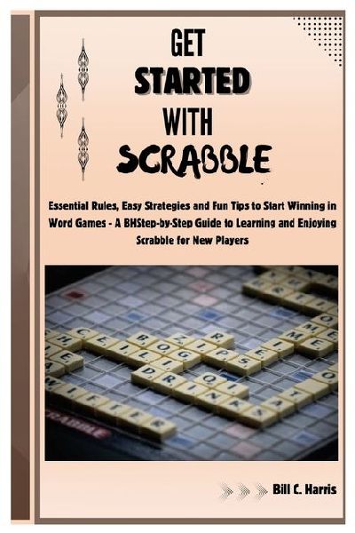 Get Started With Scrabble: Essential Rules, Easy Strategies and Fun Tips to Start Winning in Word Games - A Step-by-Step Guide to Learning and Enjoying Scrabble for New Players
