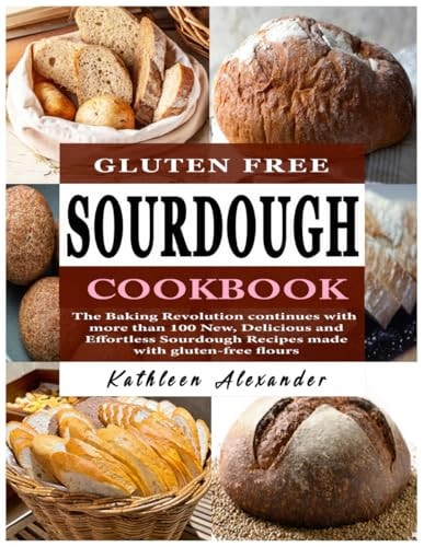 Gluten Free Sourdough Cookbook The Baking Revolution Continues with More Than 100 New, Delicious and Effortless Sourdough Recipes Made with Gluten-free Flours