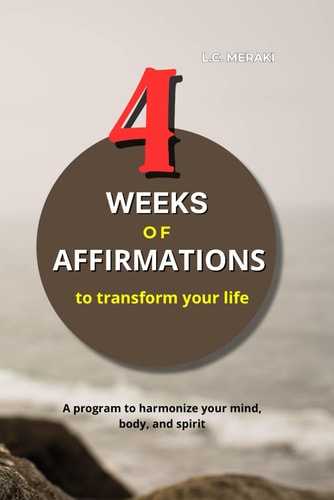 4 Weeks of Affirmations to Transform Your Life A Program to Harmonize Your Mind, Body and Spirit