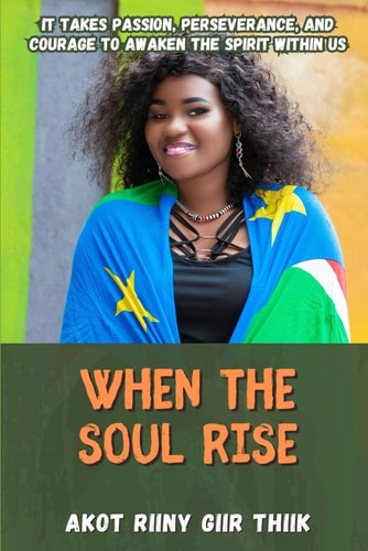 When the Soul Rise It Takes Passion, Perseverance, and Courage to Awaken the Spirit Within Us
