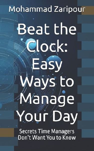 Beat the Clock: Easy Ways to Manage Your Day: Secrets Time Managers Dont Want You to Know