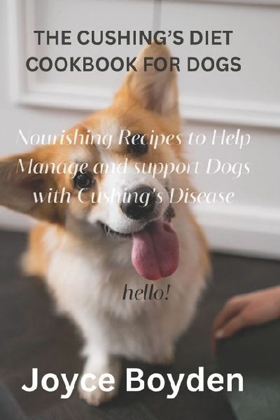 THE CUSHINGS DIET COOKBOOK FOR DOGS: Nourishing Recipes to Help Manage and Support Dogs with Cushings Disease