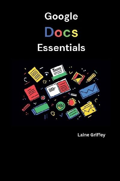 Google Docs Essentials: Your Complete Guide to Document Creation and Collaboration