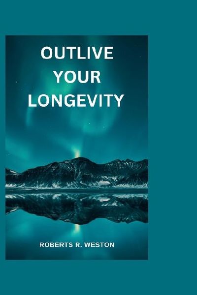 OUTLIVE YOUR LONGEVITY: The guidebook that offers you a scientific approach to getting healthier as you get older like you never aged at all!!