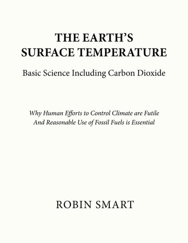 The Earth's Surface Temperature Basic Science Including Carbon Dioxide: Why Human Efforts To Control Climate are Futile. And Reasonable Use of Fossil Fuels is Essential