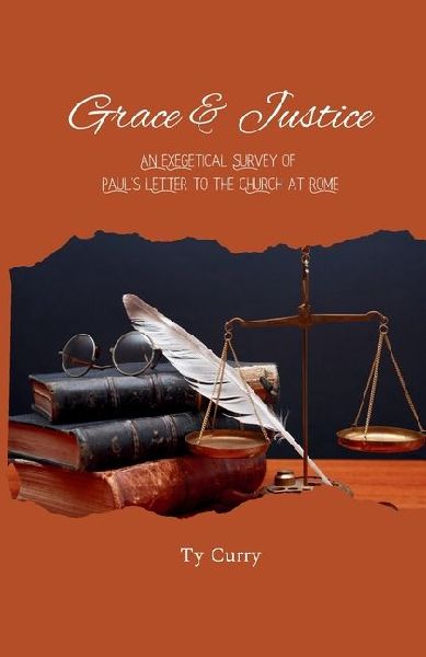 Grace & Justice: An Exegetical Survey of Pauls Letter to Rome