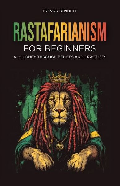 Rastafarianism for Beginners: A Journey Through Beliefs and Practices
