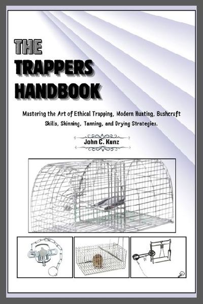 The Trappers  Handbook: Mastering the Art of Ethical Trapping, Modern Hunting, Bushcraft Skills, Skinning, Tanning, and Drying Strategies.