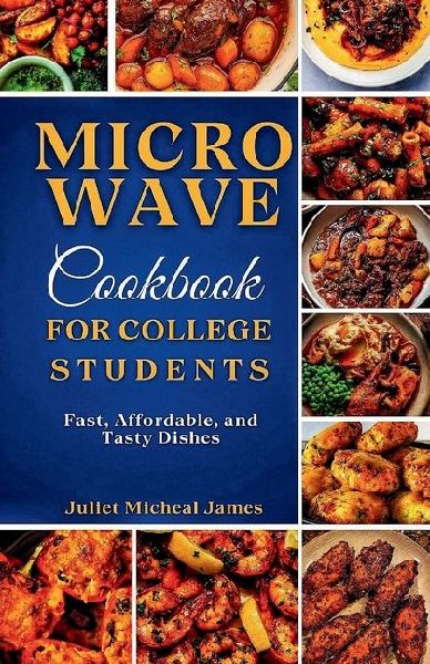 Microwave Cookbook for College Students: Fast, Affordable, and Tasty Dishes