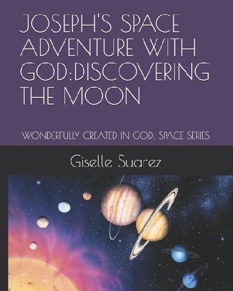 JOSEPHS SPACE ADVENTURE WITH GOD: DISCOVERING THE MOON: WONDERFULLY CREATED IN GOD: SPACE SERIES