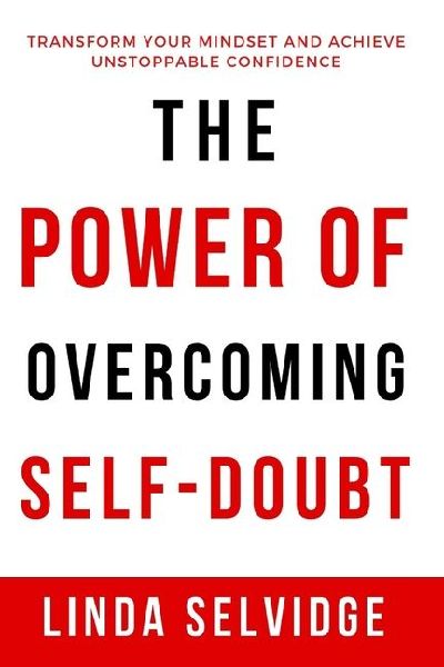 The Power Of Overcoming Self- Doubt: Transform Your Mindset and Achieve  Unstoppable Confidence