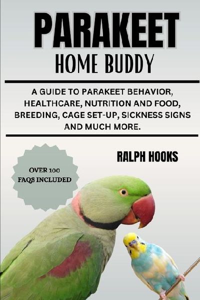 PARAKEET HOME BUDDY: A Guide To Parakeet Behavior, Healthcare, Nutrition And Food, Breeding, Cage Set-up, Sickness Signs And Much More.