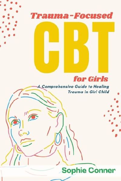 Trauma-Focused CBT for Girls: A Comprehensive Guide to Healing Trauma in Girl Child