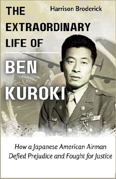 The Extraordinary Life of  Ben Kuroki: How a Japanese American Airman Defied Prejudice and Fought for Justice