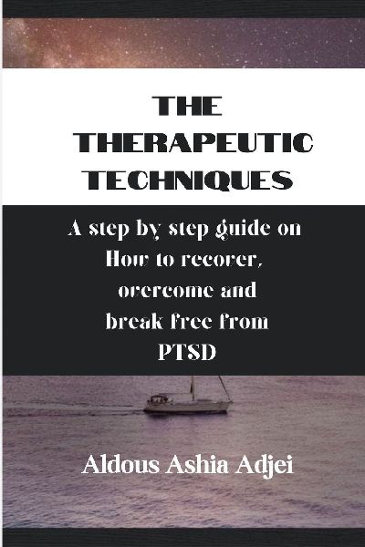 The Therapeutic Techniques: A step by step guide on  How to recover, overcome and break free from PTSD