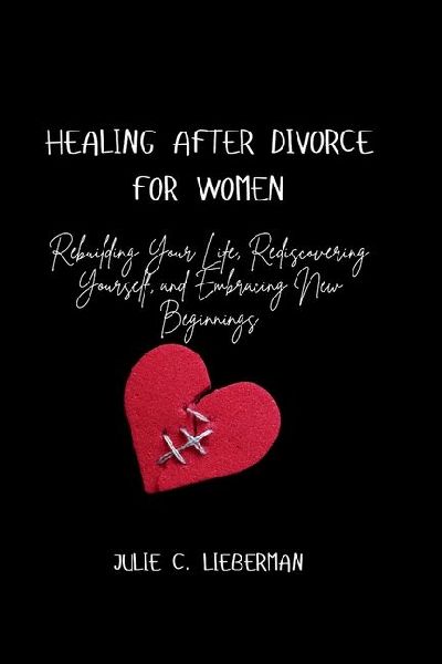 HEALING AFTER DIVORCE FOR WOMEN: Rebuilding Your Life, Rediscovering Yourself, and Embracing New Beginnings