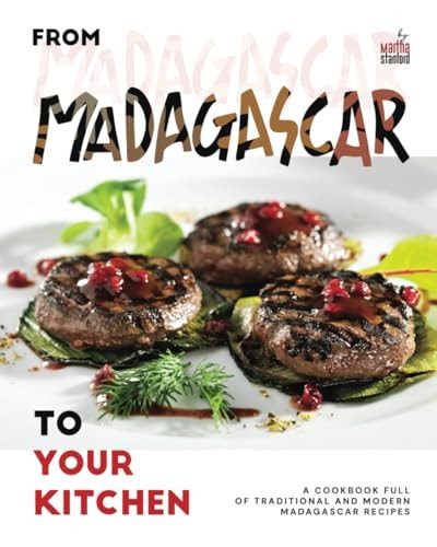 From Madagascar to Your Kitchen A Cookbook Full of Traditional and Modern Madagascar Recipes