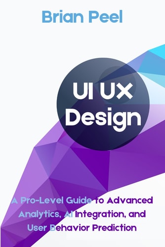 UI UX Design A Pro-Level Guide to Advanced Analytics, AI Integration, and User Behavior Prediction