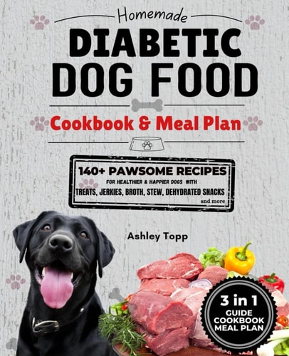 Homemade Diabetic Dog Food Cookbook & Meal Plan Healthy & Easy Dog Treats: 140+ PAWSOME Recipes for Treats, Jerky, Broth, Stew, and Dehydrated Snacks