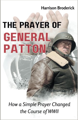 The Prayer of General Patton How a Simple Prayer Changed the Course of WWII