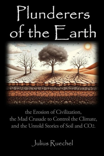 Plunderers of the Earth The Erosion of Civilization, the Mad Crusade to Control the Climate, and the Untold Story of CO2.