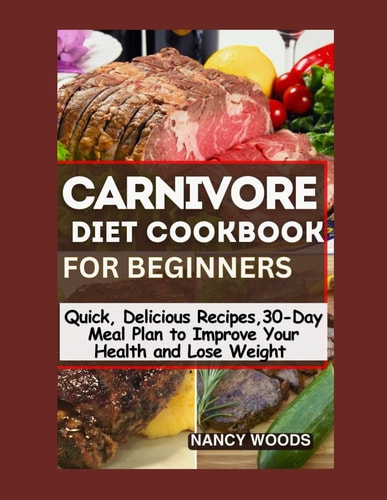 Carnivore Diet for Beginners Quick, Mouthwatering Recipes and a 30-Day Meal Plan to Boost Your Health and Weight Loss