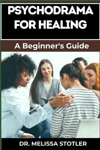 Psychodrama for Healing Transformative Techniques For Trauma Recovery, Emotional Release, And Personal Growth