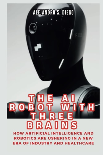 The AI Robot with Three Brains Figure 02 and All You Need To Know: How Artificial Intelligence and Robotics Are Ushering in a New Era of Industry and Healthcare