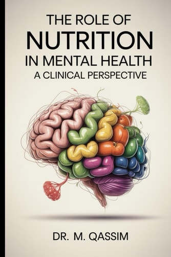 The Role of Nutrition in Mental Health A Clinical Perspective: Unlocking the Power of Diet to Enhance Mood, Cognition, and Emotional Well-being