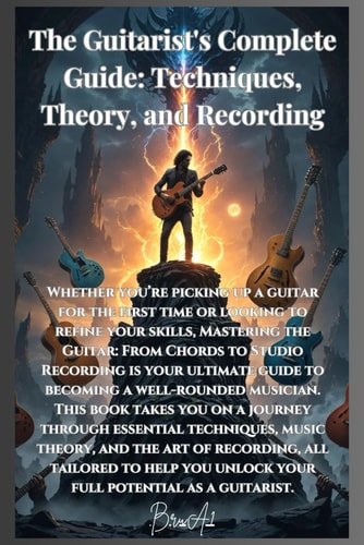 The Guitarist's Complete Guide Techniques, Theory, and Recording
