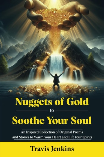 Nuggets of Gold to Soothe Your Soul An Inspired Collection of Original Poems and Stories to Warm Your Heart and Lift Your Spirits
