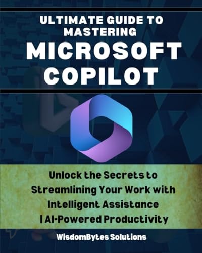 Ultimate Guide to Mastering Microsoft Copilot Unlock the Secrets to Streamlining Your Work with Intelligent Assistance AI-Powered Productivity