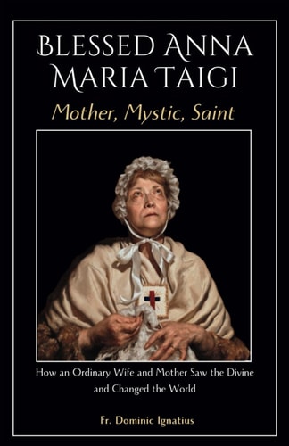 Blessed Anna Maria Taigi Mother, Mystic, Saint How an Ordinary Wife and Mother Saw the Divine and Changed the World