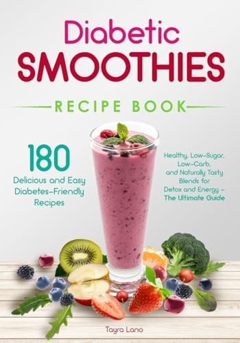 Diabetic Smoothies Recipe Book 180 Delicious and Easy Diabetes-Friendly Recipes Healthy, Low-Sugar, Low-Carb, and Naturally Tasty Blends for Detox and Energy - The Ultimate Guide