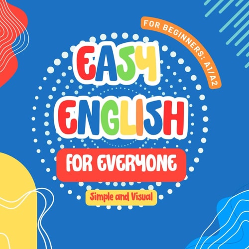 Easy English For Everyone Levels A1 and A2 Your Visual Guide to Mastering Basic English: Essential Vocabulary, Simple Grammar, and Practical Exercises for Beginners