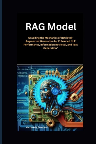 RAG Model Unveiling the Mechanics of Retrieval-Augmented Generation for Enhanced NLP Performance, Information Retrieval, and Text Generation"