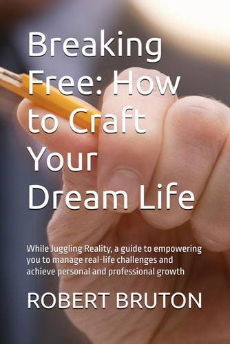 Breaking Free How to Craft Your Dream Life: While Juggling Reality, a Guide to Empowering You to Manage Real-life Challenges and Achieve Personal and Professional Growth