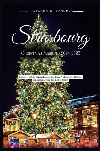 Strasbourg Christmas Markets 2024-2025 Explore The City's Xmas Bazaars And Have A Memorable Holiday Experience During The Festive Season