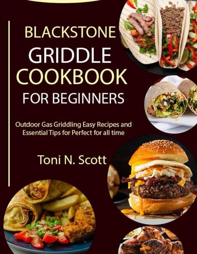 Blackstone Griddle Cookbook for Beginners Outdoor Gas Griddling Easy Recipes and Essential Tips for Perfect for All Time