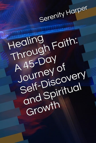 Healing Through Faith A 45-Day Journey of Self-Discovery and Spiritual Growth