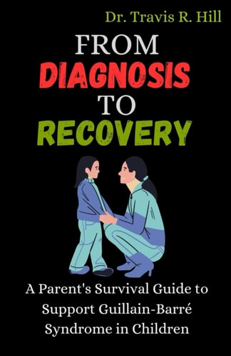 From Diagnosis to Recovery A Parent's Survival Guide to Support Guillain-Barré Syndrome in Children