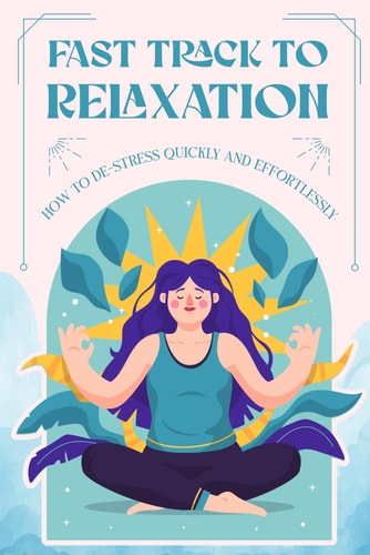 Fast Track to Relaxation How to De-Stress Quickly and Effortlessly