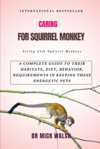 Caring for Squirrel Monkey A Complete Guide to Their Habitats, Diet, Behavior, Requirements in Keeping These Energetic Pets