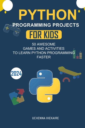 Python Programming Projects for Teens 50 Awesome Games and Activities to Learn Python Programming Faster