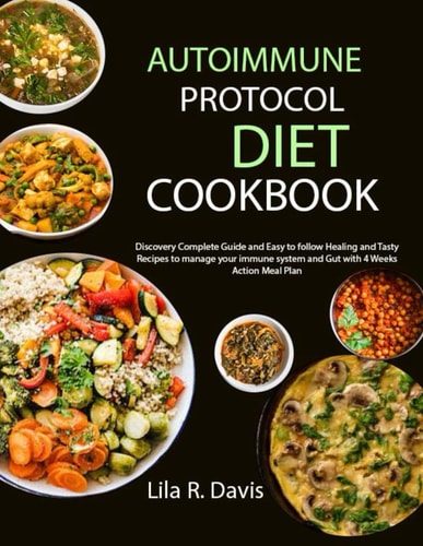 Autoimmune Protocol Diet Cookbook Discovery Complete Guide and Easy to Follow Healing and Tasty Recipes to Manage Your Immune System and Gut with 4 Weeks Action Meal Plan