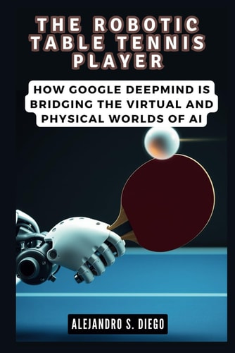 The Robotic Table Tennis Player How Google DeepMind is Bridging the Virtual and Physical Worlds of AI