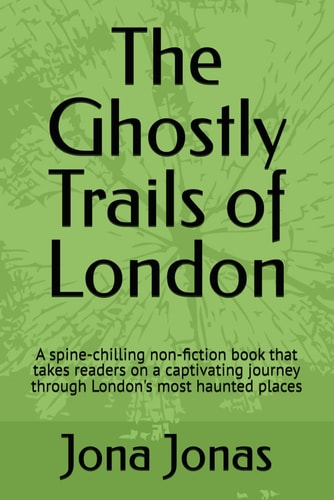 The Ghostly Trails of London A Spine-chilling Non-fiction Book that Takes Readers on a Captivating Journey Through London's Most Haunted Places