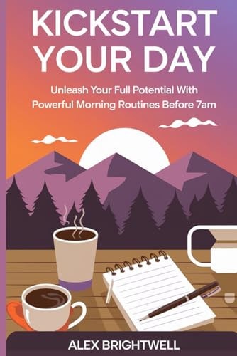 Kickstart Your Day Unleash Your Full Potential with Powerful Morning Routines Before 7AM